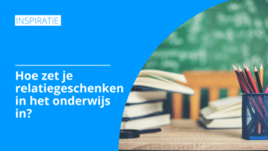 Hoe zet je relatiegeschenken in het onderwijs in? | Pelster Promotions